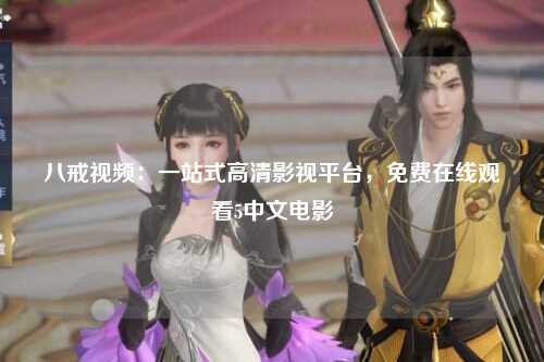 八戒视频：一站式高清影视平台，免费在线观看5中文电影