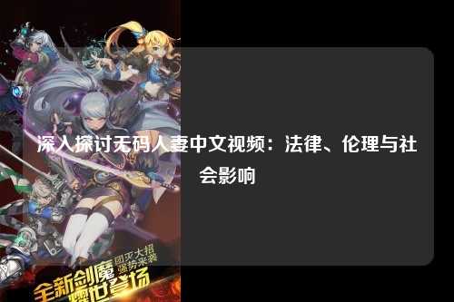 深入探讨无码人妻中文视频：法律、伦理与社会影响