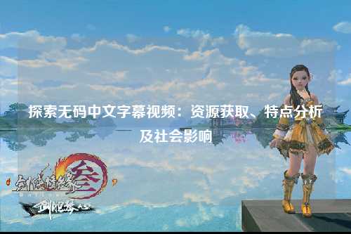 探索无码中文字幕视频：资源获取、特点分析及社会影响