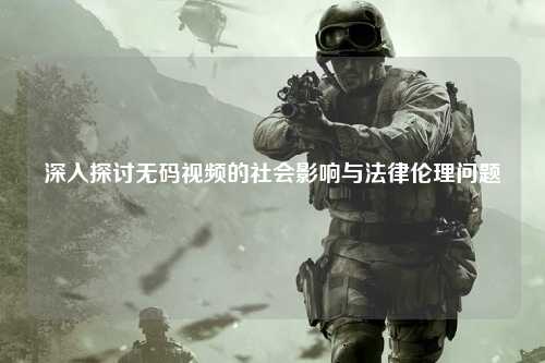 深入探讨无码视频的社会影响与法律伦理问题