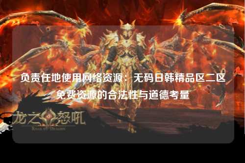 负责任地使用网络资源：无码日韩精品区二区免费资源的合法性与道德考量