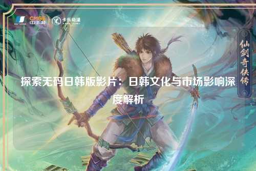 探索无码日韩版影片：日韩文化与市场影响深度解析