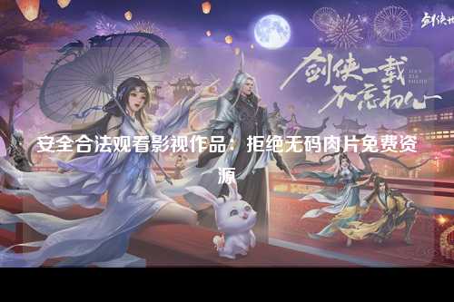 安全合法观看影视作品：拒绝无码肉片免费资源