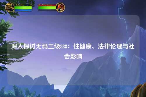 深入探讨无码三级888：性健康、法律伦理与社会影响