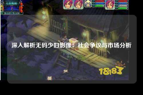 深入解析无码少妇影像：社会争议与市场分析