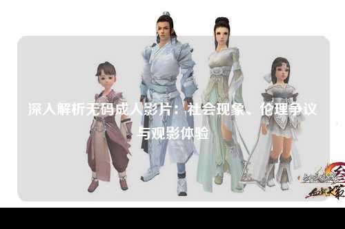深入解析无码成人影片：社会现象、伦理争议与观影体验