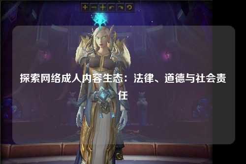 探索网络成人内容生态：法律、道德与社会责任