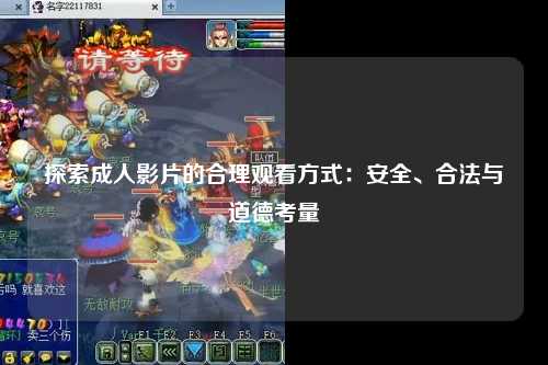 探索成人影片的合理观看方式：安全、合法与道德考量