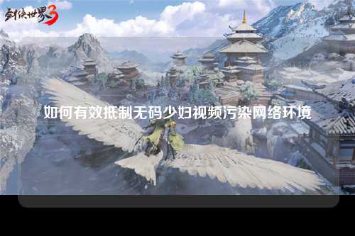如何有效抵制无码少妇视频污染网络环境