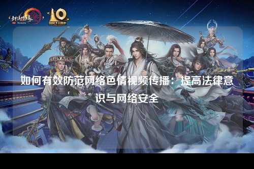 如何有效防范网络色情视频传播：提高法律意识与网络安全