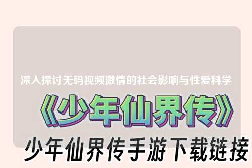 深入探讨无码视频激情的社会影响与性爱科学