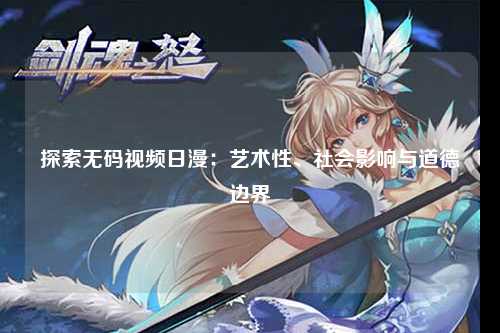 探索无码视频日漫：艺术性、社会影响与道德边界