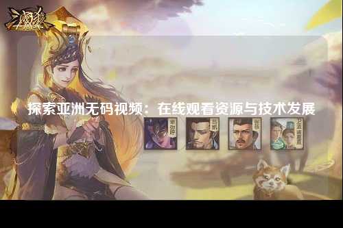 探索亚洲无码视频：在线观看资源与技术发展