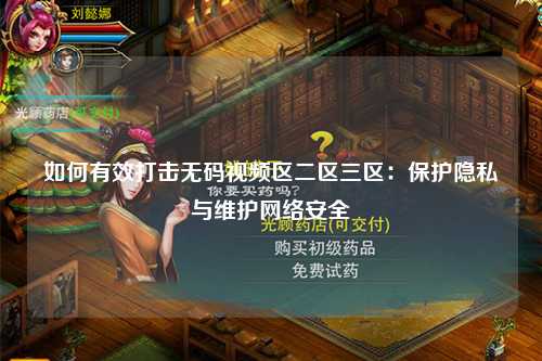 如何有效打击无码视频区二区三区：保护隐私与维护网络安全