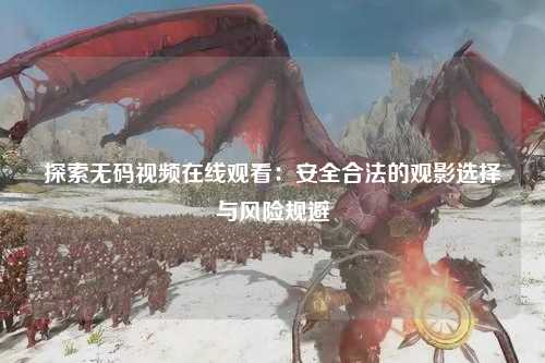 探索无码视频在线观看：安全合法的观影选择与风险规避