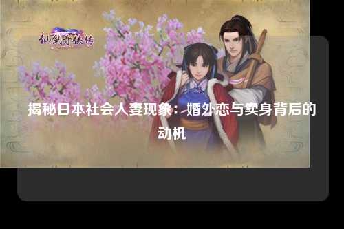 揭秘日本社会人妻现象：婚外恋与卖身背后的动机