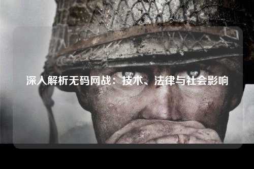 深入解析无码网战：技术、法律与社会影响