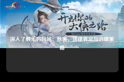 深入了解无码网站：危害、法律界定与治理策略