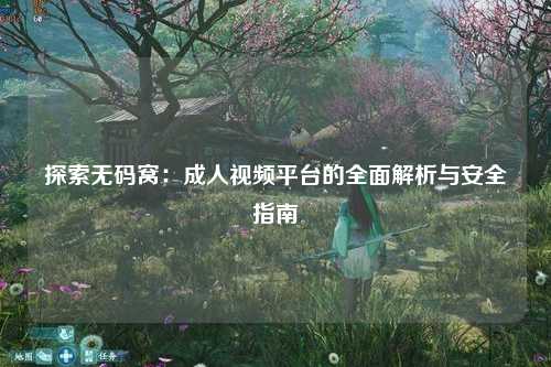 探索无码窝：成人视频平台的全面解析与安全指南