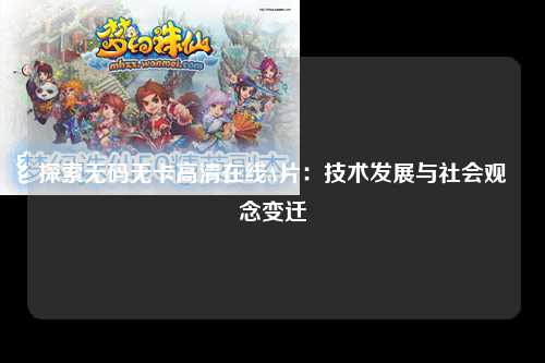 探索无码无卡高清在线A片：技术发展与社会观念变迁