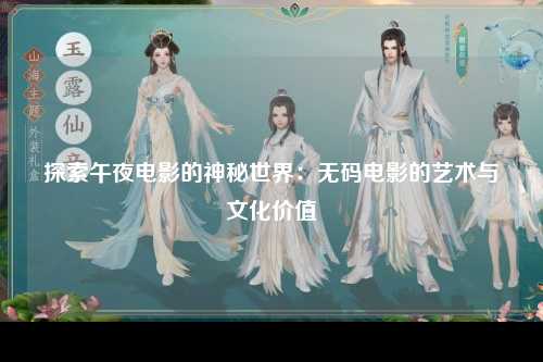 探索午夜电影的神秘世界：无码电影的艺术与文化价值