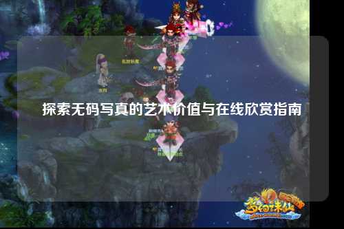 探索无码写真的艺术价值与在线欣赏指南