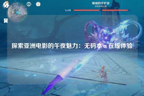 探索亚洲电影的午夜魅力：无码本α在线体验