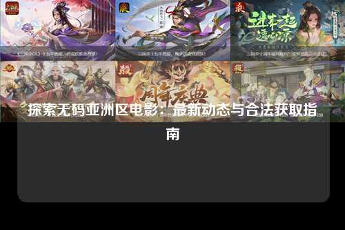 探索无码亚洲区电影：最新动态与合法获取指南