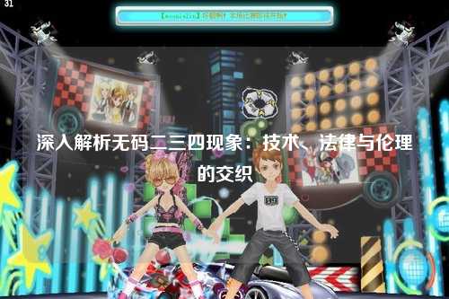 深入解析无码二三四现象：技术、法律与伦理的交织