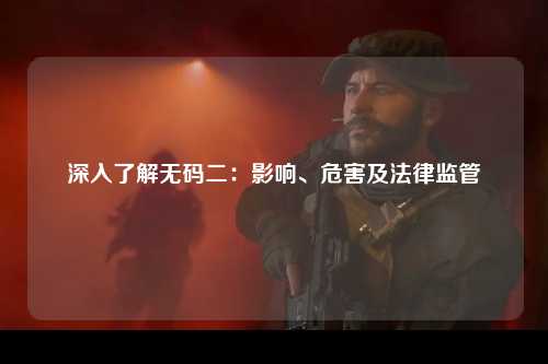 深入了解无码二：影响、危害及法律监管
