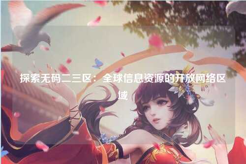 探索无码二三区：全球信息资源的开放网络区域
