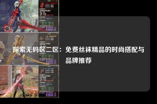 探索无码区二区：免费丝袜精品的时尚搭配与品牌推荐