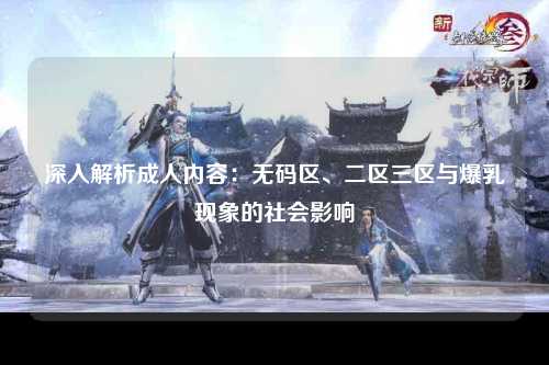 深入解析成人内容：无码区、二区三区与爆乳现象的社会影响