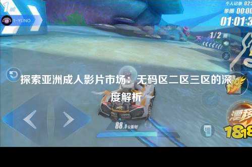 探索亚洲成人影片市场：无码区二区三区的深度解析