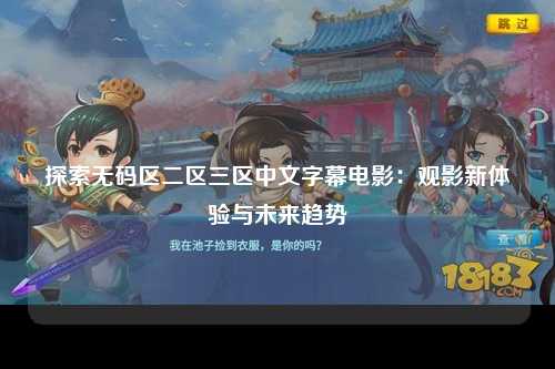 探索无码区二区三区中文字幕电影：观影新体验与未来趋势