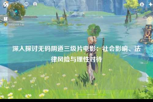 深入探讨无码阴道三级片电影：社会影响、法律风险与理性对待