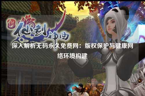 深入解析无码永久免费网：版权保护与健康网络环境构建