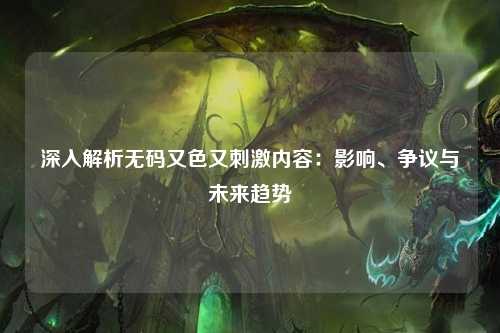 深入解析无码又色又刺激内容：影响、争议与未来趋势