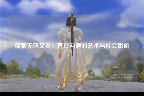 探索无码又爽：直白沟通的艺术与社会影响