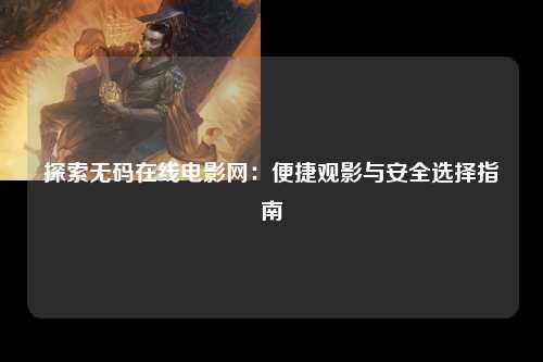探索无码在线电影网：便捷观影与安全选择指南