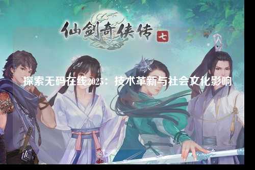 探索无码在线2025：技术革新与社会文化影响