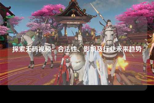 探索无码视频：合法性、影响及行业未来趋势