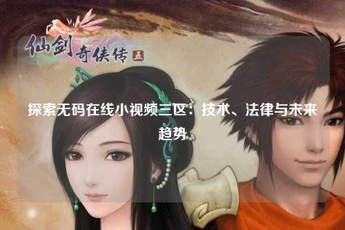探索无码在线小视频三区：技术、法律与未来趋势