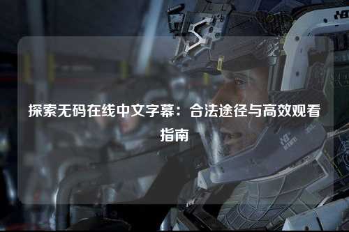 探索无码在线中文字幕：合法途径与高效观看指南