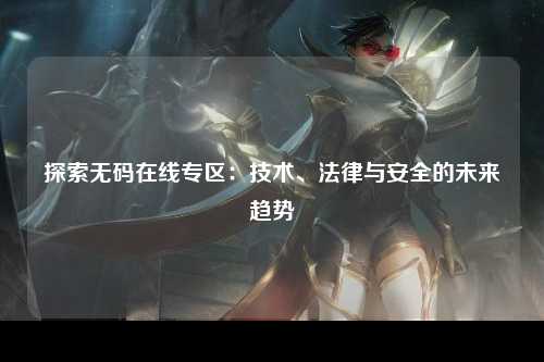 探索无码在线专区：技术、法律与安全的未来趋势