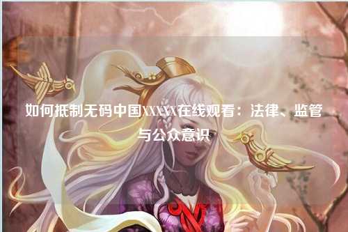 如何抵制无码中国XXXXX在线观看：法律、监管与公众意识