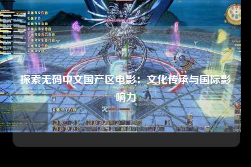 探索无码中文国产区电影：文化传承与国际影响力