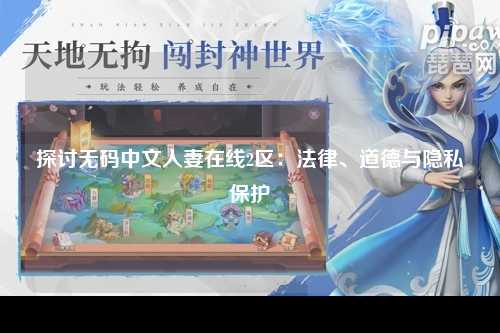 探讨无码中文人妻在线2区：法律、道德与隐私保护
