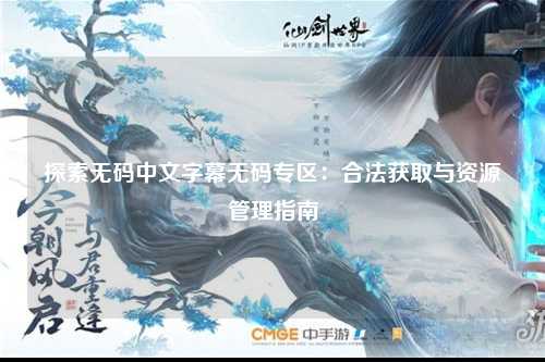 探索无码中文字幕无码专区：合法获取与资源管理指南