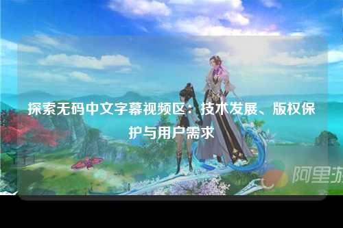 探索无码中文字幕视频区：技术发展、版权保护与用户需求